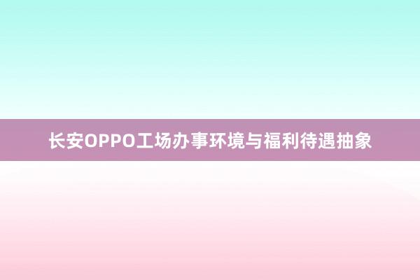 长安OPPO工场办事环境与福利待遇抽象